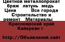 Цветной металлопрокат, браж, латунь, медь › Цена ­ 450 - Все города Строительство и ремонт » Материалы   . Красноярский край,Кайеркан г.